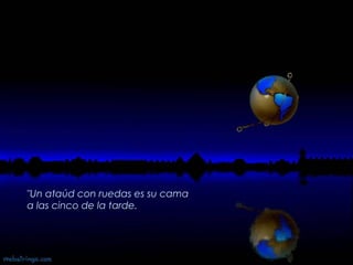 "Un ataúd con ruedas es su cama  a las cinco de la tarde.   