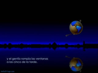 y el gentío rompía las ventanas  a las cinco de la tarde.  