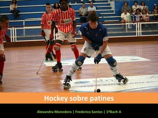 Hockey sobre patines 
Alexandra Monedero | Frederico Santos | 1ºBach A 
 