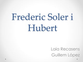 Frederic Soler i
Hubert
Laia Recasens
Guillem López
 