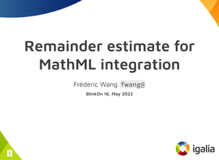 Remainder estimate for
MathML integration
Frédéric Wang fwang@
BlinkOn 16, May 2022
1
 