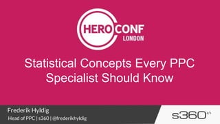Statistical Concepts Every PPC
Specialist Should Know
Frederik Hyldig
Head of PPC | s360 | @frederikhyldig
 