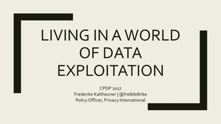 LIVING IN AWORLD
OF DATA
EXPLOITATION
CPDP 2017
Frederike Kaltheuner | @fre8de8rike
Policy Officer, Privacy International
 