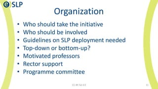 Organization
• Who should take the initiative
• Who should be involved
• Guidelines on SLP deployment needed
• Top-down or...