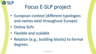 Focus E-SLP project
• European context (different typologies
and names exist throughout Europe)
• Online SLPs
• Flexible a...