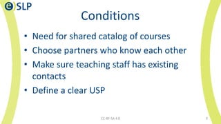 Conditions
• Need for shared catalog of courses
• Choose partners who know each other
• Make sure teaching staff has exist...