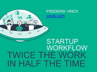 FREDERIK VINCX
prezly.com
TWICE THE WORK
IN HALF THE TIME
STARTUP
WORKFLOW
 