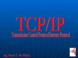 TCP/IP Transmission Control Protocol/Internet Protocol  Ing. Karen T. de Oblitas 