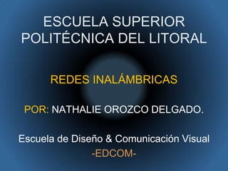 ESCUELA SUPERIORPOLITÉCNICA DEL LITORAL REDES INALÁMBRICAS POR: NATHALIE OROZCO DELGADO. Escuela de Diseño & Comunicación Visual -EDCOM- 