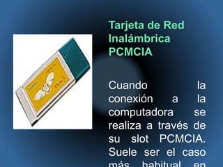Tarjeta de Red Inalámbrica PCMCIACuando la conexión a la computadora se realiza a través de su slot PCMCIA. Suele ser el caso más habitual en PCs portátiles. 