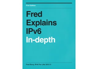 First Edition




Fred
Explains
IPv6
In-depth

Fred Bovy. IPv6 For Life! 2012 ©
 