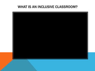 WHAT IS AN INCLUSIVE CLASSROOM?
 