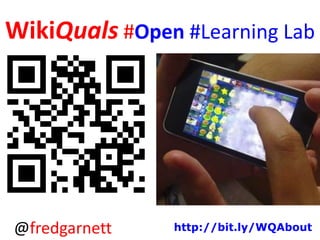 WikiQuals #Open #Learning Lab

@fredgarnett

http://bit.ly/WQAbout

 