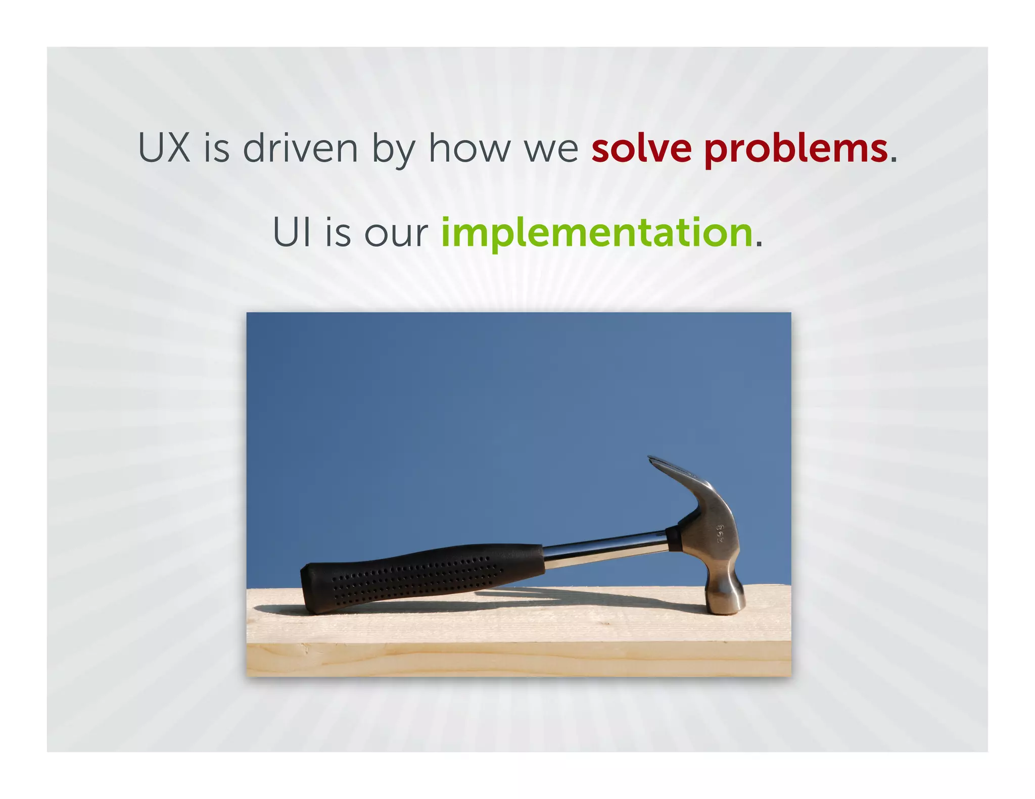 UX is driven by how we solve problems.

      UI is our implementation.
 