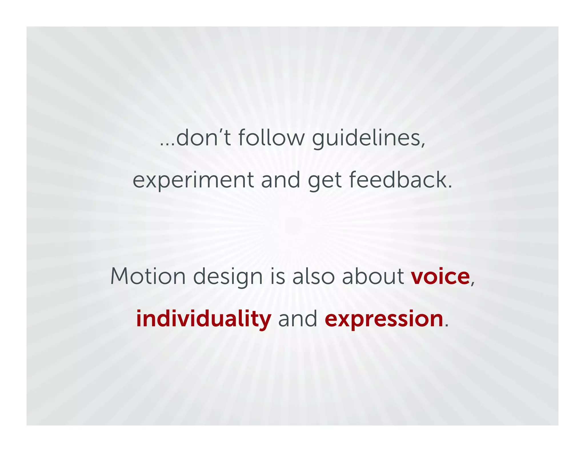 …don’t follow guidelines,
  experiment and get feedback.



Motion design is also about voice,
  individuality and expression.
 