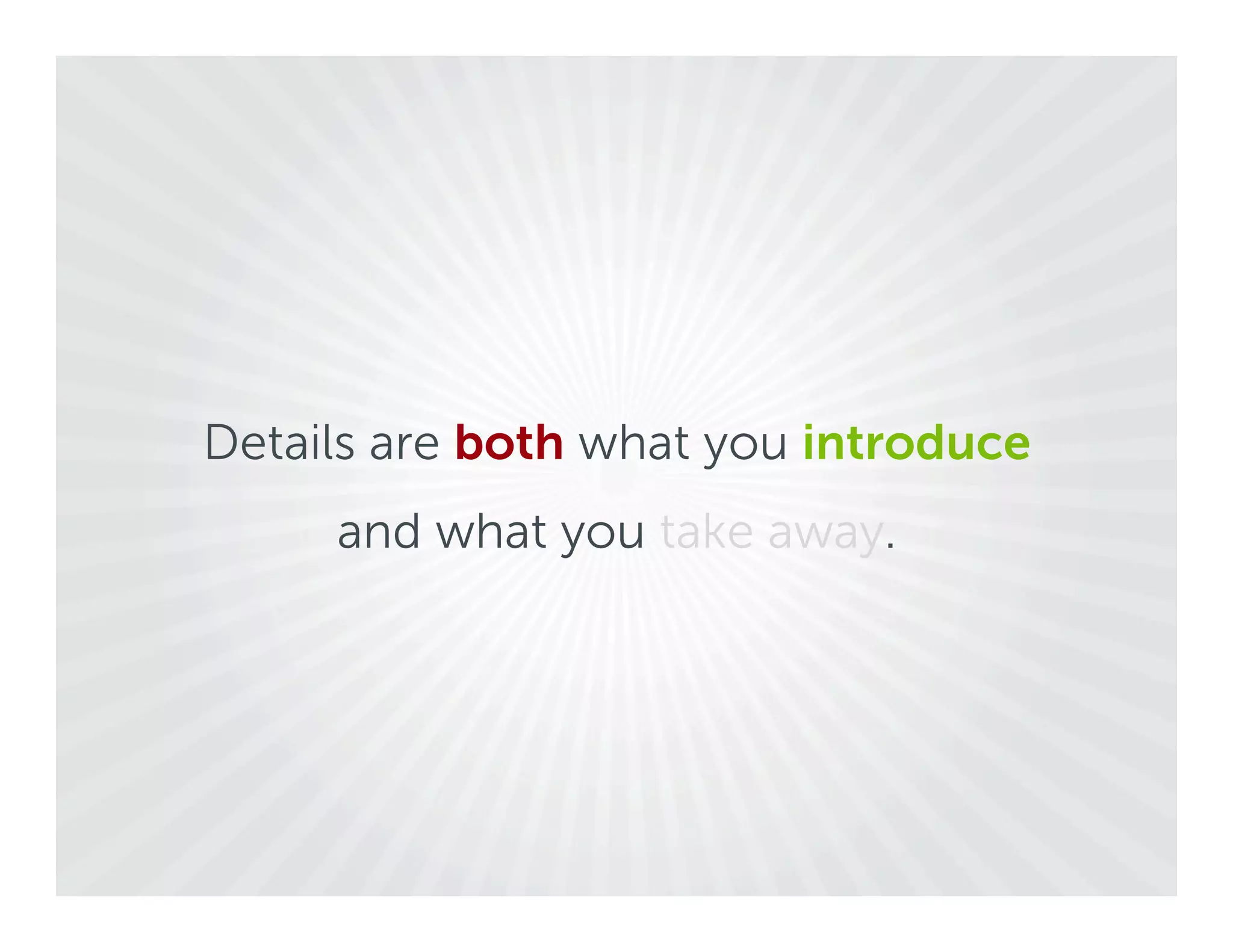 Details are both what you introduce
     and what you take away.
 