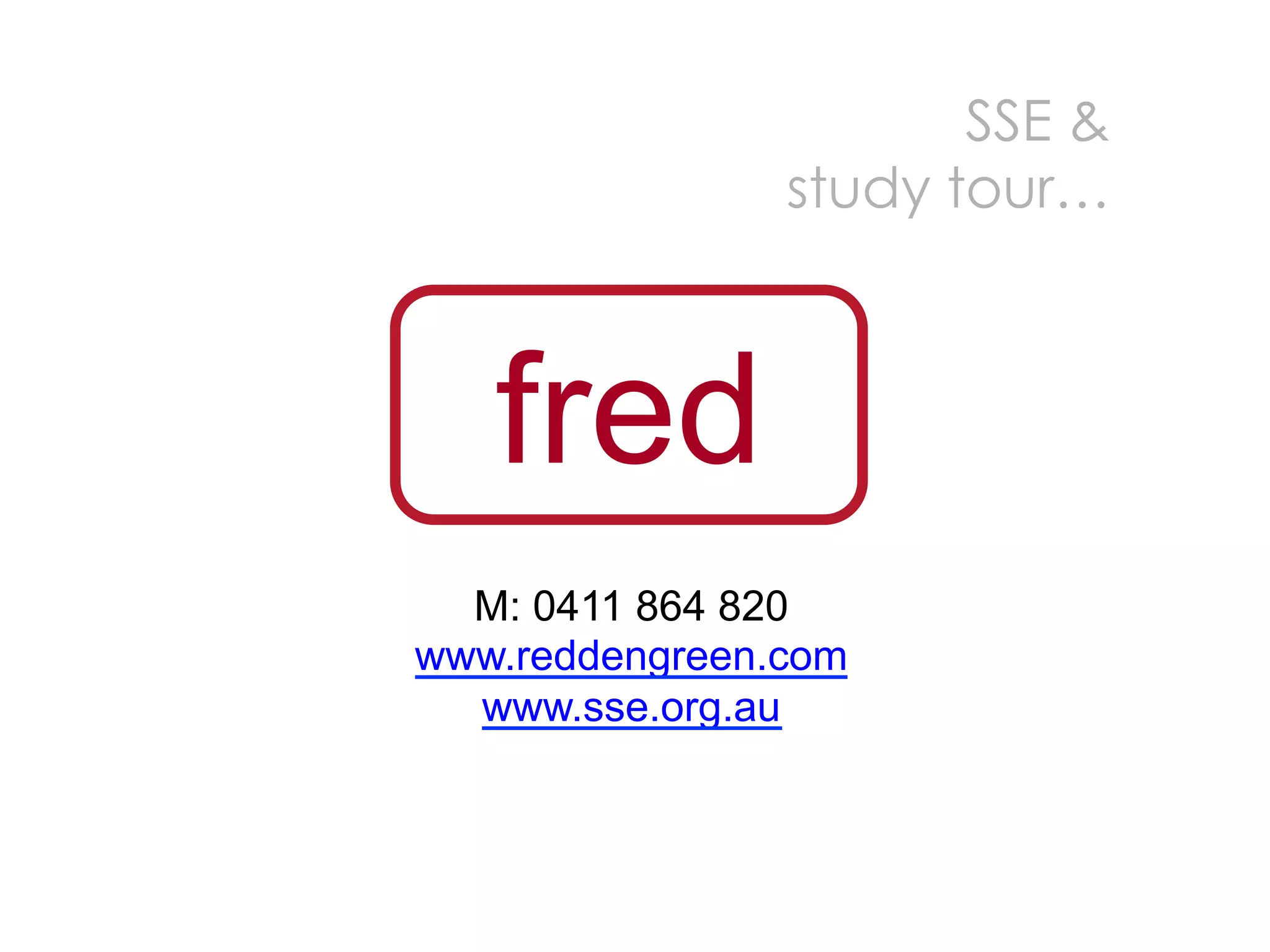 SSE &
                study tour…



   fred
  M: 0411 864 820
www.reddengreen.com
  www.sse.org.au
 
