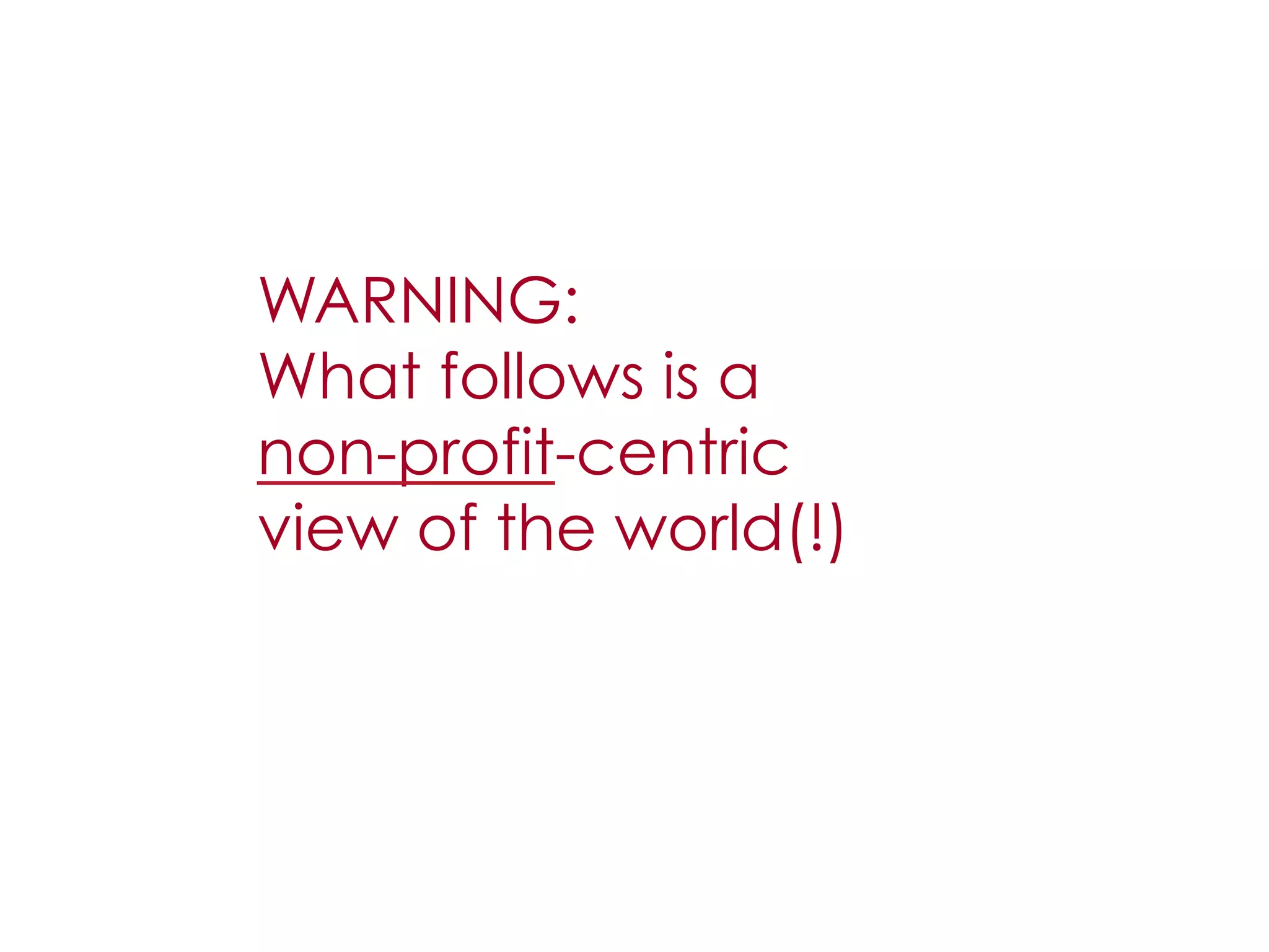 WARNING:
What follows is a
non-profit-centric
view of the world(!)
 