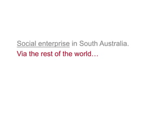 Social enterprise in South Australia.
Via the rest of the world…
 