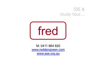 SSE &
                study tour…



   fred
  M: 0411 864 820
www.reddengreen.com
  www.sse.org.au
 