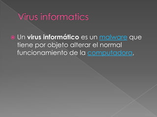  Un virus informático es un malware que
tiene por objeto alterar el normal
funcionamiento de la computadora,
 