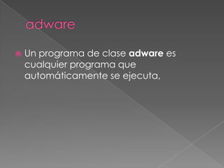 Un programa de clase adware es
cualquier programa que
automáticamente se ejecuta,
 