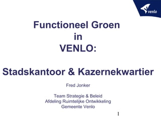 Functioneel Groen
              in
           VENLO:

Stadskantoor & Kazernekwartier
                  Fred Jonker

            Team Strategie & Beleid
        Afdeling Ruimtelijke Ontwikkeling
                Gemeente Venlo
                                            1
 