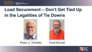 Load Securement – Don’t Get Tied Up
in the Legalities of Tie Downs
Peter J. Trimble Fred Kovall
 