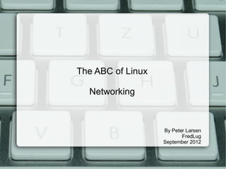 The ABC of Linux
Networking
By Peter Larsen
FredLug
September 2012
 