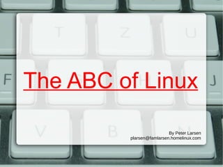 The ABC of LinuxThe ABC of Linux
By Peter Larsen
plarsen@famlarsen.homelinux.com
 