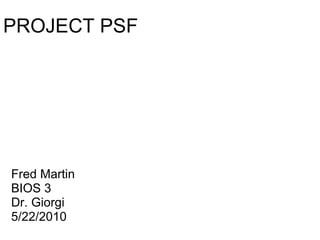 PROJECT PSF Fred Martin BIOS 3 Dr. Giorgi 5/22/2010 