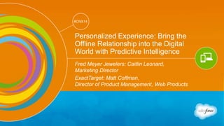 Track: Mobile & Web Marketing 
#CNX14 
#CNX14 
Personalized Experience: Bring the 
Offline Relationship into the Digital 
World with Predictive Intelligence 
Fred Meyer Jewelers: Caitlin Leonard, 
Marketing Director 
ExactTarget: Matt Coffman, 
Director of Product Management, Web Products 
 