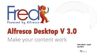 Alfresco Desktop V 3.0
Make your content work
Peter Morel – XeniT
Jan 2015
 