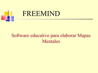 FREEMIND

Software educativo para elaborar Mapas
              Mentales
 