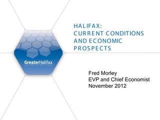 HA L IFA X:
C UR R E NT C ONDIT IONS
A ND E C ONOMIC
P R OS P E C T S


     Fred Morley
     EVP and Chief Economist
     November 2012
 