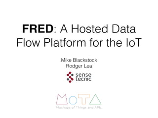 FRED: A Hosted Data
Flow Platform for the IoT
Mike Blackstock
Rodger Lea
 