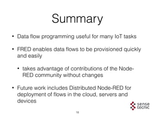 Summary
• Data ﬂow programming useful for many IoT tasks
• FRED enables data ﬂows to be provisioned quickly
and easily
• t...