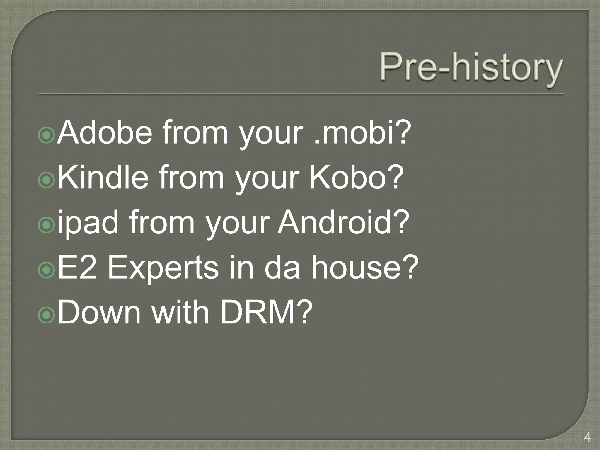 Adobe   from your .mobi?
Kindle from your Kobo?
ipad from your Android?
E2 Experts in da house?
Down with DRM?




                            4
 
