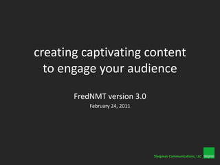 creating captivating content to engage your audience FredNMT version 3.0 February 24, 2011 SteigmanCommunications, LLC 