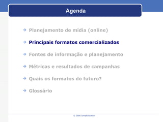 Agenda Planejamento de m ídia (online) Principais formatos comercializados Fontes de informaç ão e planejamento M étricas e resultados de campanhas Quais os formatos do futuro? Gloss ário 