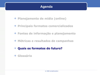 Agenda Planejamento de m ídia (online) Principais formatos comercializados Fontes de informaç ão e planejamento M étricas e resultados de campanhas Quais os formatos do futuro? Gloss ário 