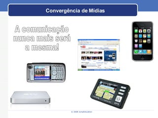 Convergência de Mídias A comunicação nunca mais será a mesma! 