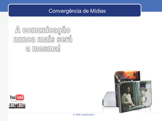 Convergência de Mídias A comunicação nunca mais será a mesma! 