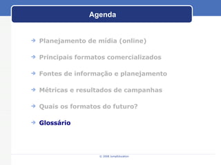 Agenda Planejamento de m ídia (online) Principais formatos comercializados Fontes de informaç ão e planejamento M étricas e resultados de campanhas Quais os formatos do futuro? Gloss ário 