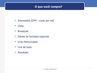 O que você compra? Impressões (CPM – custo por mil) Clicks Broadcast Diárias de formatos especiais Links Patrocinados  Link de texto  Resultado  