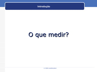 O que medir? Introdução 