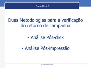 Duas Metodologias para a verificação do retorno de campanha Análise Pós-click Análise Pós-impressão Como Medir? 