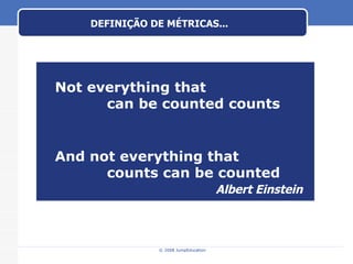 DEFINIÇÃO DE MÉTRICAS... Not everything that  can be counted counts  And not everything that  counts can be counted Albert Einstein 