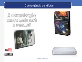 Convergência de Mídias A comunicação nunca mais será a mesma! 