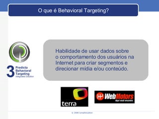 Habilidade de usar dados sobre  o comportamento dos usuários na  Internet para criar segmentos e  direcionar mídia e/ou conteúdo. O que é Behavioral Targeting? Predicta Behavioral  Targeting Integrated Solution 3 